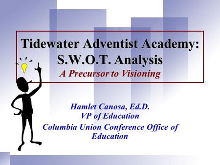 Tidewater Adventist Academy: S.W.O.T. Analysis A Precursor to Visioning Hamlet Canosa, Ed.D. VP of Education Columbia Union Conference Office of Education.