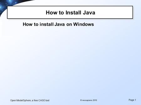 Open ModelSphere, a free CASE tool Page 1 © neosapiens 2010 How to Install Java How to install Java on Windows.