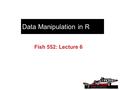 Data Manipulation in R Fish 552: Lecture 6. Recommended reading Data Manipulation with R (Phil Specter, 2006)