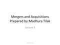 Mergers and Acquisitions Prepared by:Madhura Tilak Lecture 9 MADHURA TILAK.