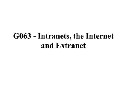 G063 - Intranets, the Internet and Extranet. Learning Objectives: At the end of this topic you should be able to: describe the characteristics and purpose.