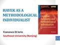 HAYEK AS A METHODOLOGICAL INDIVIDUALIST Francesco Di Iorio Southeast University (Nanjing) 1.