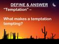 DEFINE & ANSWER “Temptation” – What makes a temptation tempting?