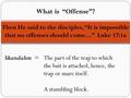 Then He said to the disciples, “It is impossible that no offenses should come…” Luke 17:1a Skandalon = The part of the trap to which the bait is attached,