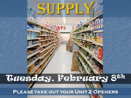 Please take out your Unit 2 Openers Tuesday, February 8 th Supply.