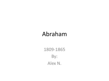 Abraham 1809-1865 By: Alex N.. Early Years Abraham linclon grew up in Kentucky in a log cabin with his Mom, Dad, and sister. When he was little he built.