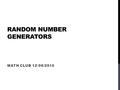 RANDOM NUMBER GENERATORS MATH CLUB 12/06/2010. WHAT ARE RANDOM NUMBERS? 1, 3, 5, 7, 9, 11, …? 3, 7, 0, 7, 7, 4, 1, 5, 6, 1, 7, 8, 5 …? 44, 22, 16, 33,