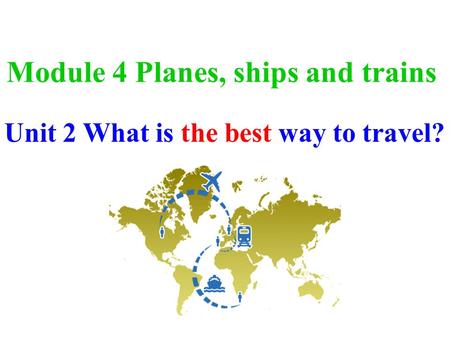 Module 4 Planes, ships and trains Unit 2 What is the best way to travel?