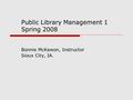 Public Library Management 1 Spring 2008 Bonnie McKewon, Instructor Sioux City, IA.