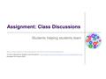 Assignment: Class Discussions Students helping students learn Much of the material in this presentation was drawn from the following source: “A User’s.