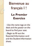 Bienvenue au français I ! Le Premier Exercice 1. Use the name tags on the desk and the poster on the board to find your seat. 2. Begin to fill out the.