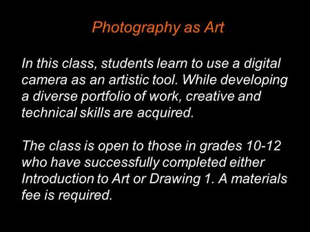 Photography as Art In this class, students learn to use a digital camera as an artistic tool. While developing a diverse portfolio of work, creative and.