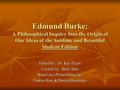 Edmund Burke: A Philosophical Inquiry Into the Origin of Our Ideas of the Sublime and Beautiful Student Edition Edited by: Dr. Kay Picart Created by: Brett.