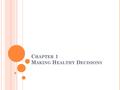 C HAPTER 1 M AKING H EALTHY D ECISIONS. U NIT O VERVIEW What is Health? Identifying Health Risks Taking Responsibility for your Health Being a Wise Health.