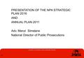 PRESENTATION OF THE NPA STRATEGIC PLAN 2016 AND ANNUAL PLAN 2011 Adv. Menzi Simelane National Director of Public Prosecutions 11.