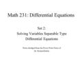 Math 231: Differential Equations Set 2: Solving Variables Separable Type Differential Equations Notes abridged from the Power Point Notes of Dr. Richard.