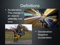 Definitions Acceleration: The change in an objects velocity over time. Deceleration: Negative Acceleration.