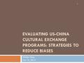 EVALUATING US-CHINA CULTURAL EXCHANGE PROGRAMS: STRATEGIES TO REDUCE BIASES Wenjie Tang Oct 19, 2013 1.