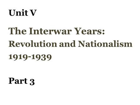 Unit V The Interwar Years: Revolution and Nationalism 1919-1939 Part 3.