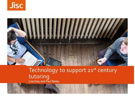 Lisa Gray and Paul Bailey Technology to support 21 st century tutoring.