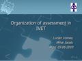 1 Organization of assessment in IVET Lucian Voinea, Mihai Iacob, Riga, 03.06.2010 Lucian Voinea, Mihai Iacob, Riga, 03.06.2010.