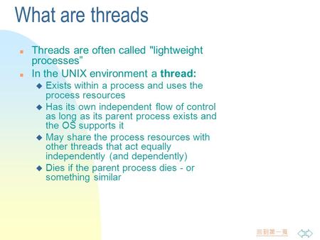 回到第一頁 What are threads n Threads are often called lightweight processes” n In the UNIX environment a thread: u Exists within a process and uses the process.