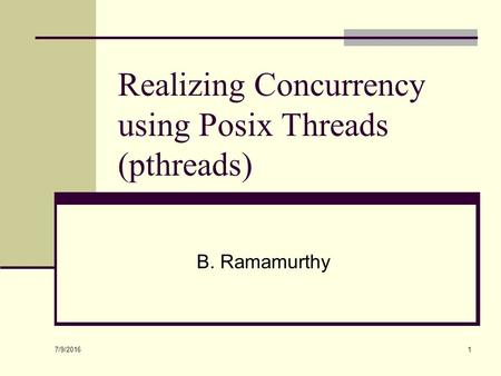 7/9/2016 1 Realizing Concurrency using Posix Threads (pthreads) B. Ramamurthy.