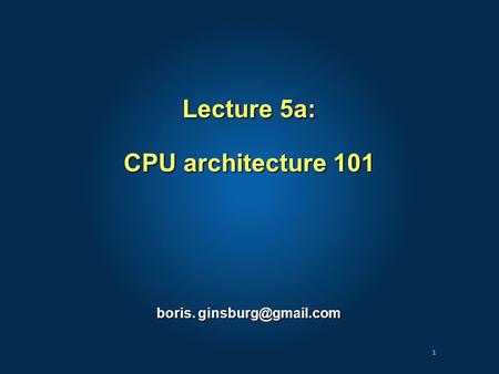 1 Lecture 5a: CPU architecture 101 boris.