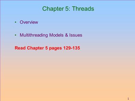 1 Chapter 5: Threads Overview Multithreading Models & Issues Read Chapter 5 pages 129-135.