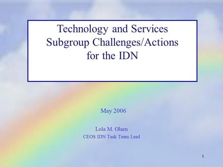 1 Lola M. Olsen CEOS IDN Task Team Lead Technology and Services Subgroup Challenges/Actions for the IDN May 2006.