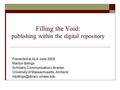 Filling the Void: publishing within the digital repository Presented at ALA June 2008 Marilyn Billings Scholarly Communication Librarian University of.