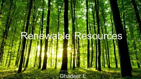 Renewable Resources Ghadeer E. Renewable Resources Renewable Resources are resources that will grow back or reproduce themselves if they are managed properly.