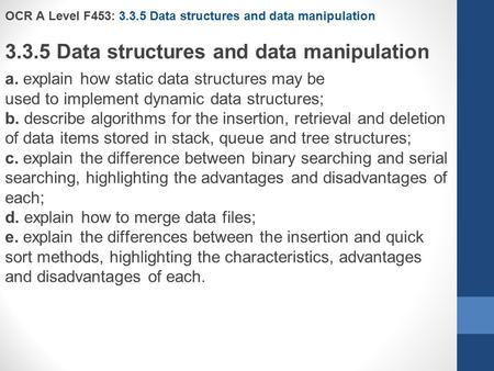 OCR A Level F453: 3.3.5 Data structures and data manipulation 3.3.5 Data structures and data manipulation a. explain how static data structures may be.