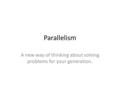 Parallelism A new way of thinking about solving problems for your generation.