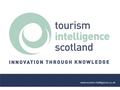 Www.tourism-intelligence.co.uk. Short introduction to Tourism Intelligence Scotland TIS website – you may have missed… Technology resource: ‘How to Shine.