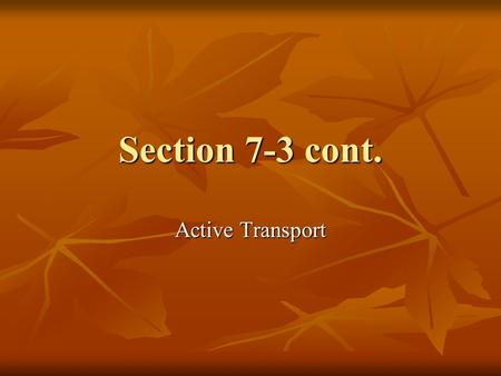 Section 7-3 cont. Active Transport. Requires energy from the cell Requires energy from the cell Moves from low to high concentration Moves from low to.