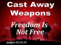 Judges 15:14-19 Freedom Is Not Free. We hold these truths to be self-evident, that all men are created equal, that they are endowed by their Creator with.