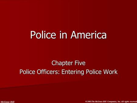 McGraw-Hill © 2005 The McGraw-Hill Companies, Inc. All rights reserved. Police in America Chapter Five Police Officers: Entering Police Work.