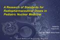 A Research of Standards of Radiopharmaceutical Doses in Pediatric Nuclear Medicine Yong Ho Do, Gye Hwan Kim, Hong Jae Lee, Jin Eui Kim, Hyun Joo Kim Department.