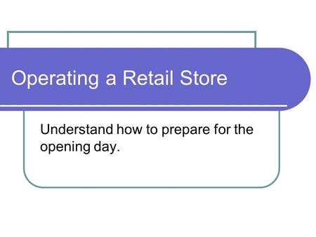 Operating a Retail Store Understand how to prepare for the opening day.