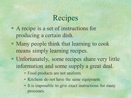 Recipes §A recipe is a set of instructions for producing a certain dish. §Many people think that learning to cook means simply learning recipes. §Unfortunately,