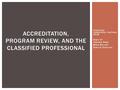 Classified Leadership Institute 2016 Hope Ell Theresa Rees Misty Burruel Sherrie Guerrero ACCREDITATION, PROGRAM REVIEW, AND THE CLASSIFIED PROFESSIONAL.