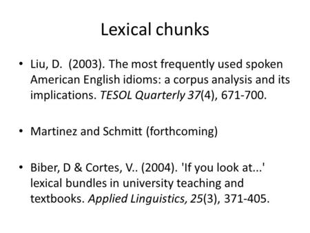 Lexical chunks Liu, D. (2003). The most frequently used spoken American English idioms: a corpus analysis and its implications. TESOL Quarterly 37(4),