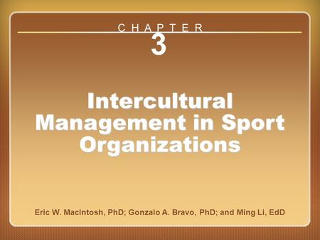 Chapter 3 3 Intercultural Management in Sport Organizations Eric W. MacIntosh, PhD; Gonzalo A. Bravo, PhD; and Ming Li, EdD C H A P T E R.