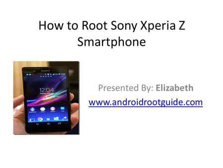 How to Root Sony Xperia Z Smartphone Presented By: Elizabeth www.androidrootguide.com.