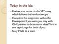 Today in the lab: Review your notes on the SAT essay, which follows the handout/recipe Complete the assignment within the Powerpoint. If you want, you.