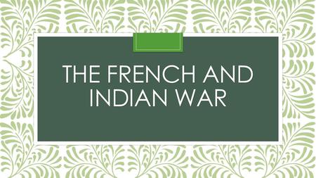 THE FRENCH AND INDIAN WAR. France vs. England Between 1689 and 1763, these two nations fought against one another 4 times That’s 4 wars in just 70 years!!