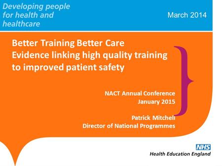 March 2014 Better Training Better Care Evidence linking high quality training to improved patient safety NACT Annual Conference January 2015 Patrick Mitchell.