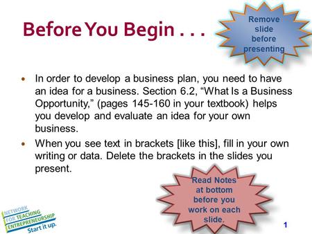 1 Before You Begin... In order to develop a business plan, you need to have an idea for a business. Section 6.2, “What Is a Business Opportunity,” (pages.