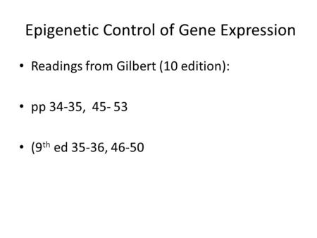 Epigenetic Control of Gene Expression Readings from Gilbert (10 edition): pp 34-35, 45- 53 (9 th ed 35-36, 46-50.